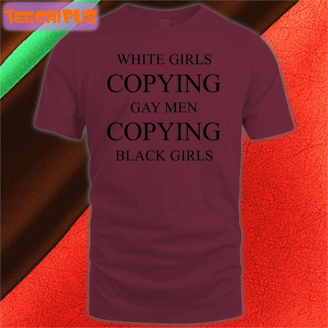 White Girls Copying Gay Men Copying Black Girls Shirt Why The Buddy Pregnant