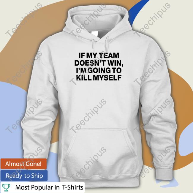 Shithead Steve Store If My Team Doesn't Win I'm Going To Kill Myself Hoodie