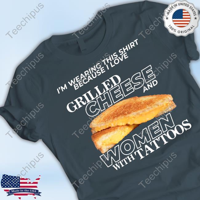 Gotfunnymerch I'm Wearing This Shirt Because I Love Grilled Cheese And Women With Tattoos Tee Shirt