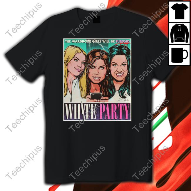 The Wardrobe Girls Will Be Furious White Party T-Shirt, Hoodie, Tank Top, Sweater And Long Sleeve T-Shirt