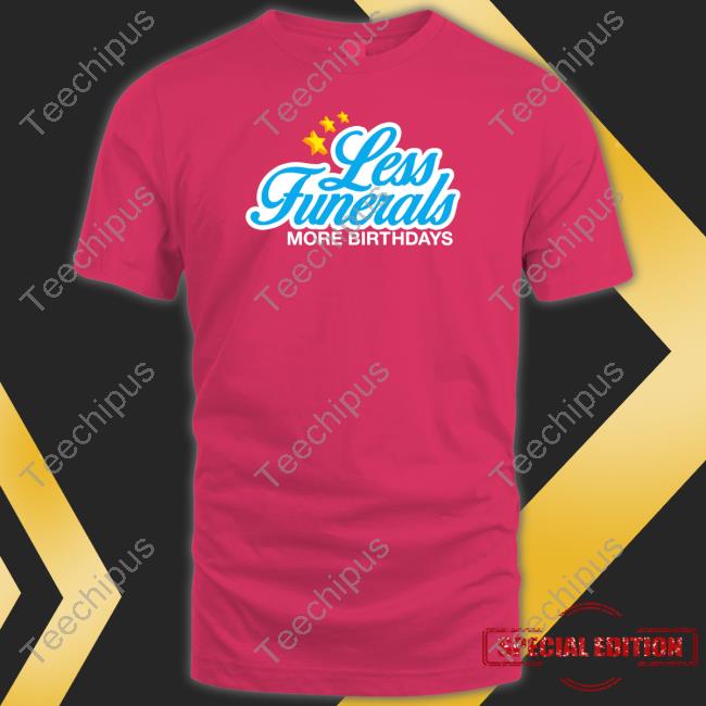 Johnwells Wearing Less Funeral More Birthdays T Shirt