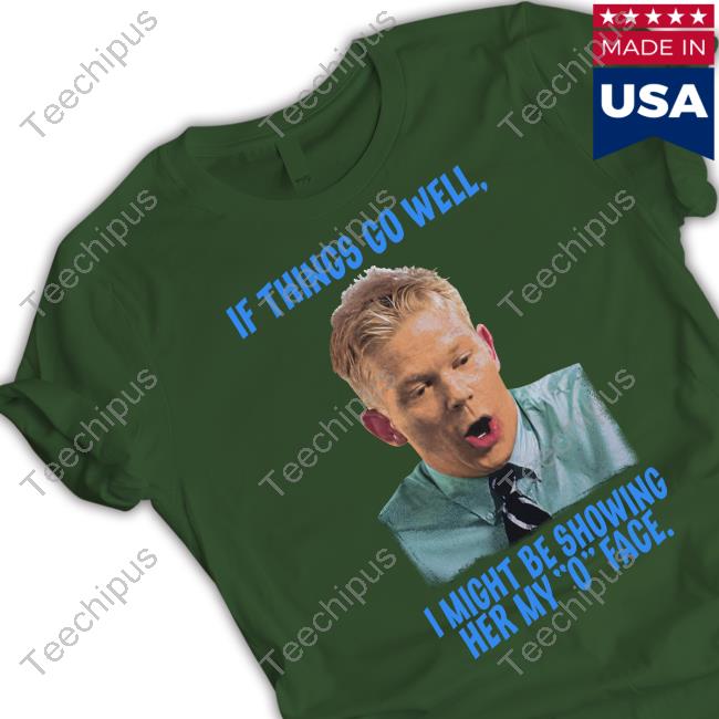 If Things Go Well I Might Be Showing Her My O Face Official Shirt