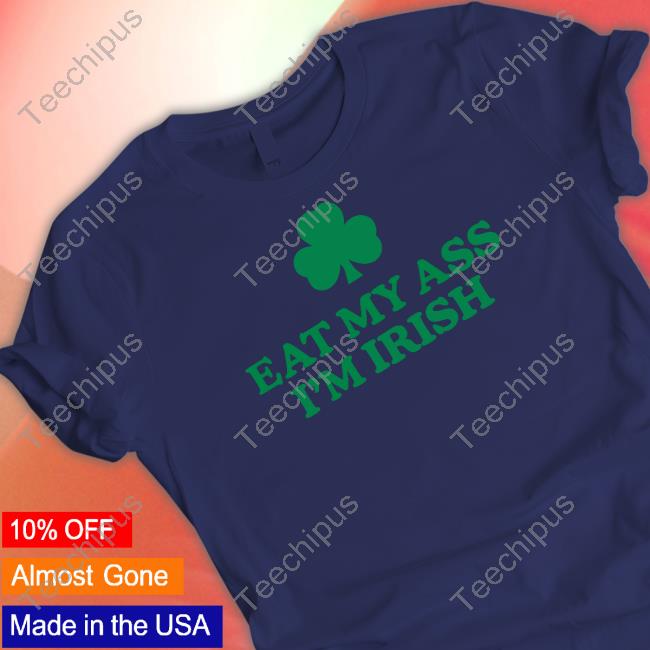 Eat My Ass I'm Irish Tee Shirt Shitheadsteve Store Shitheadsteve Store Eat My Ass I'm Irish Tee Shirt