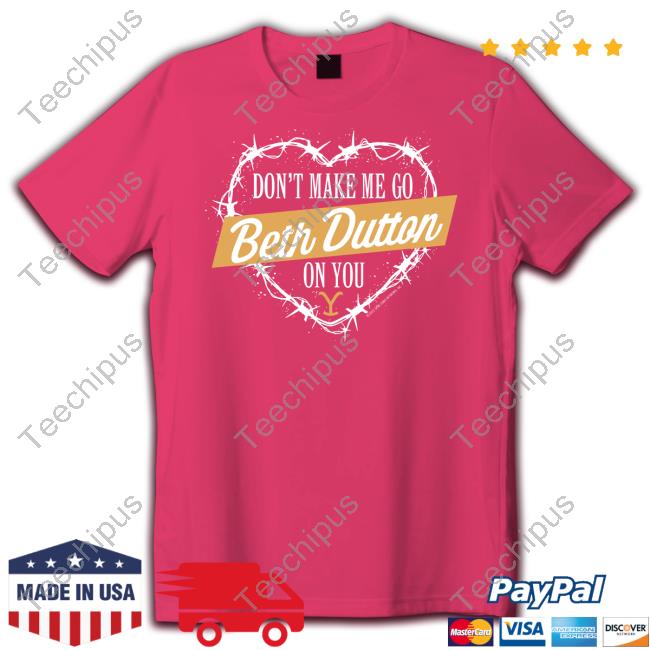 Yellowstone Don't Make Me Go Beth Dutton On You Heart T Shirt
