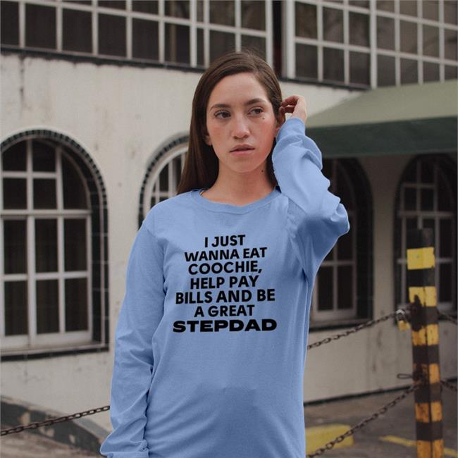 I Just Wanna Eat Coochie Help Pay Bills And Be Great Stepdad T Shirt