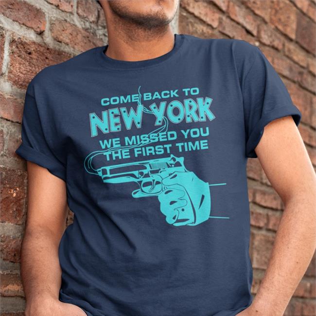 Gun Come Back To New York We Missed You The First Time Shirt Goodshirts