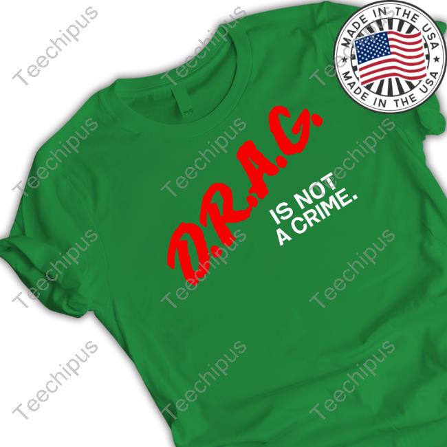 D.R.A.G. Is Not A Crime Shirt, T Shirt, Hoodie, Sweater, Long Sleeve T-Shirt And Tank Top