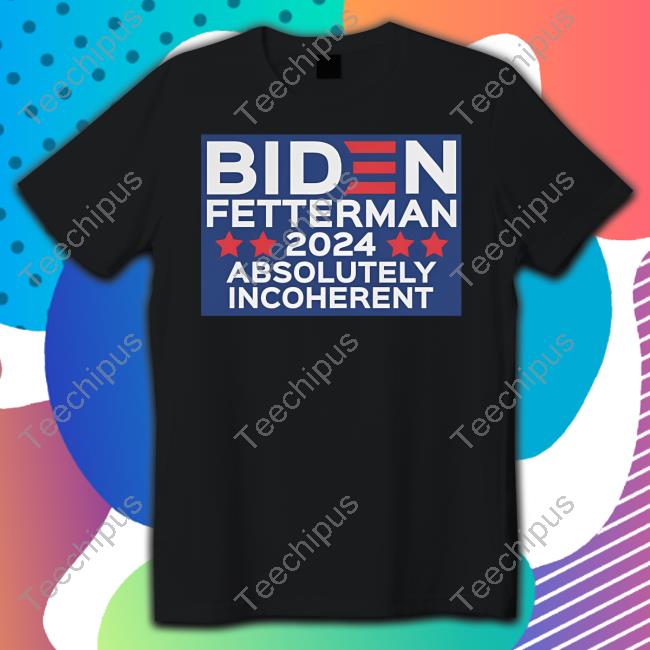 Funmugshoppe Biden Fetterman 2024 Absolutely Incoherent New Shirt