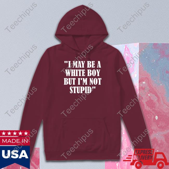 I May Be A White Boy But I'm Stupid T Shirt Irishpeachdesigns I May Be A White Boy But I'm Stupid T Shirt