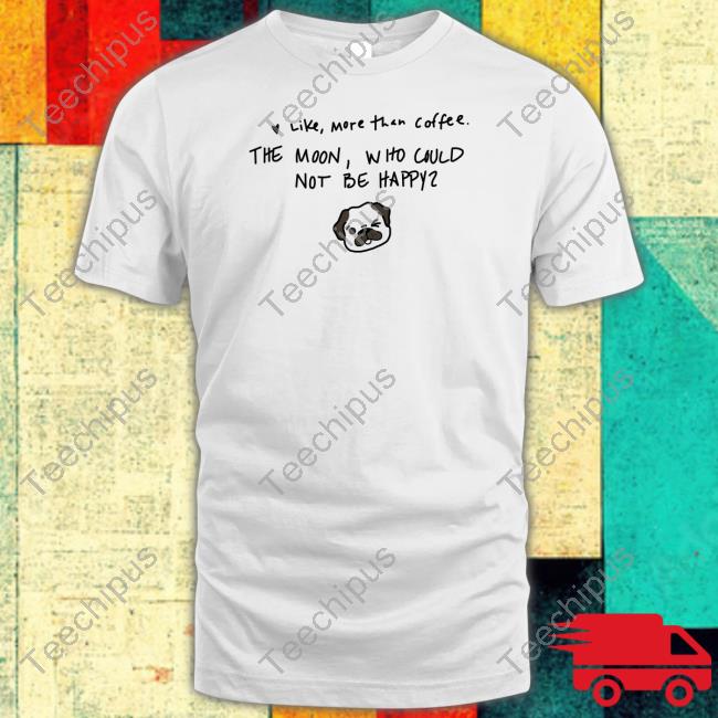 Like More Than Coffee The Moon Who Could Not Be Happy Sweatshirt