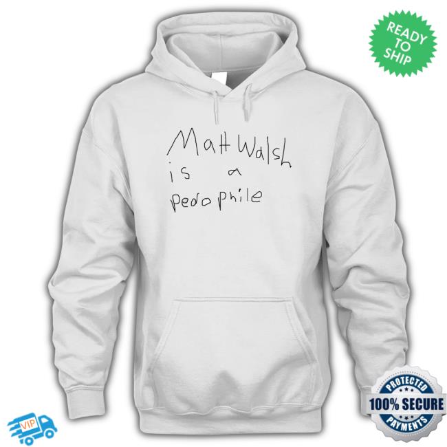 Matt Walsh Is A Pedophile Hoodie Matt Walsh Is A Pedophile T-shirt