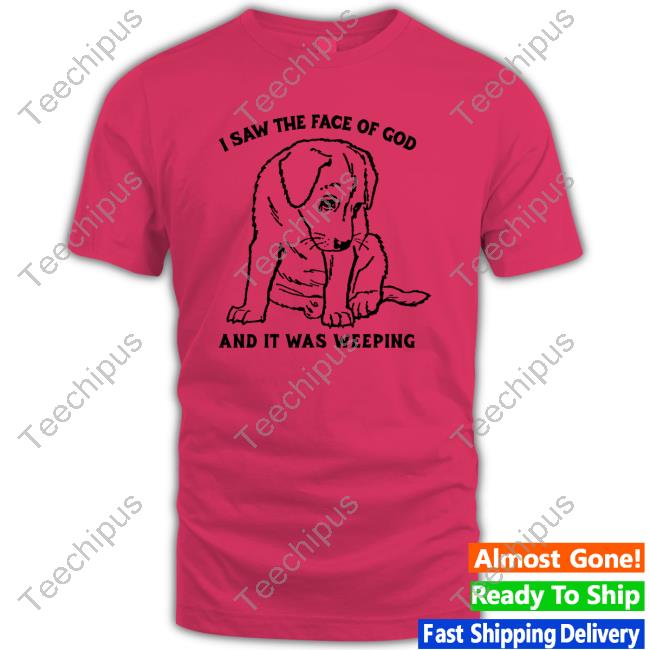 New I Saw The Face Of God And It Was Weeping shirt