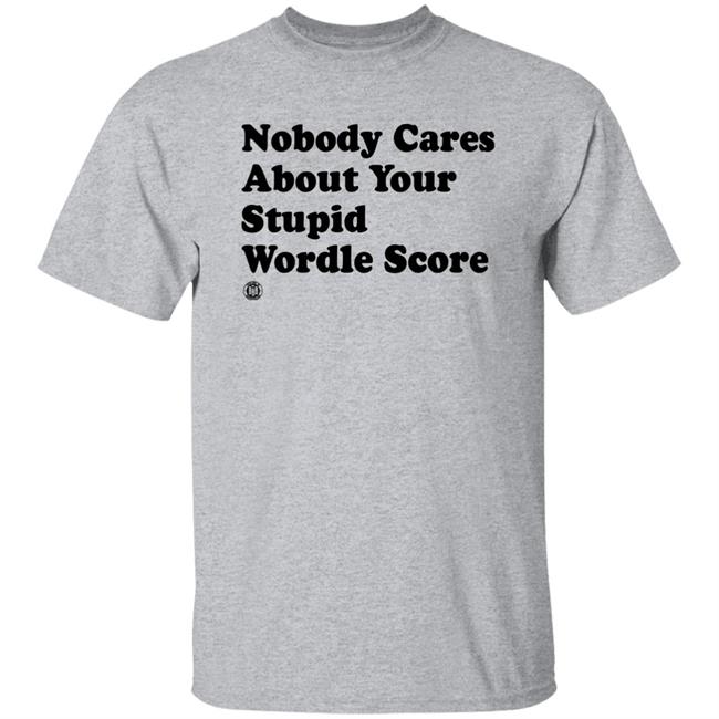Nobody Cares About Your Stupid Wordle Score Shirt BBB Printing Merch