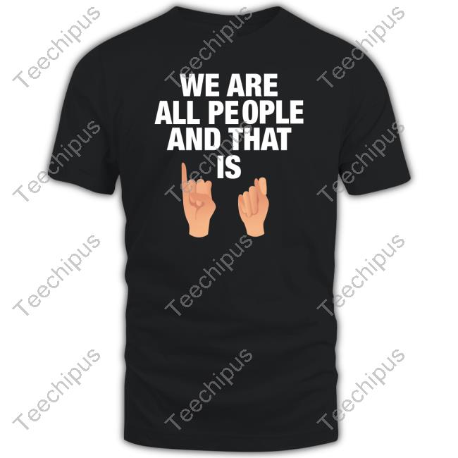 We Are All People And That Is Tee Shirt