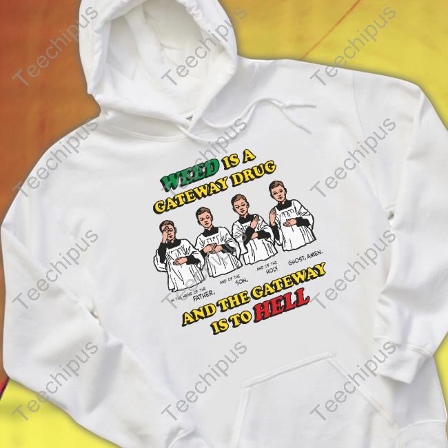 Weed Is A Gateway Drug Shirt, T Shirt, Hoodie, Sweater, Long Sleeve T-Shirt And Tank Top Shirts That Go Hard