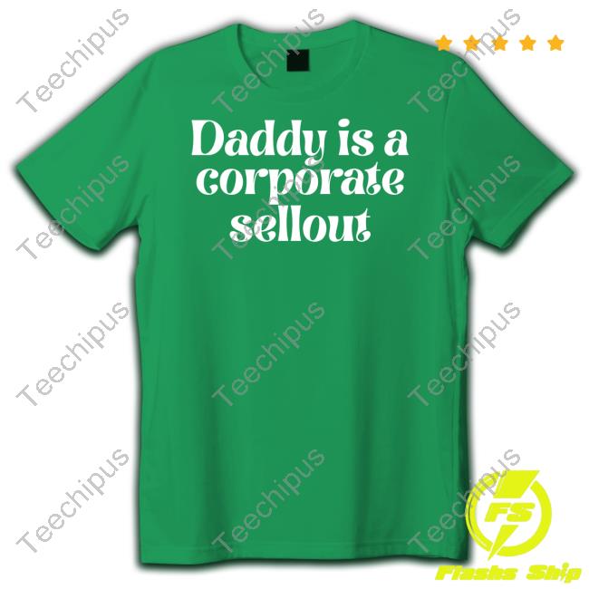Daddy Is A Corporate Sellout Shirt Uendimile16