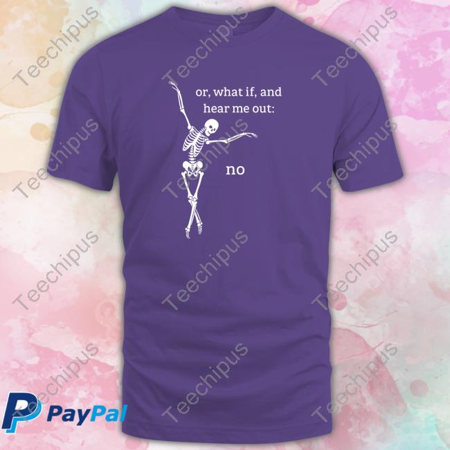 Or What If And Hear Me Out No Tee Shirt