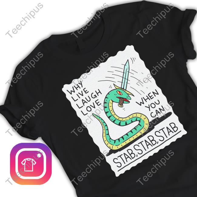 Why Live Laugh Love When You Can Stab Stab Stab Shirt