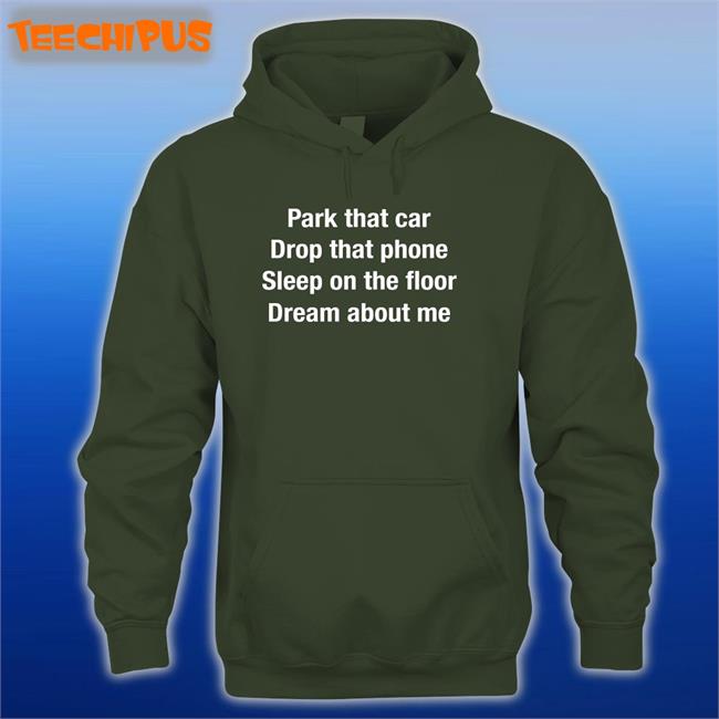 Park That Car Drop That Phone Sleep On The Floor Dream About Me Sweatshirt Anthems For A Seventeen Year Old Girl Park That Car Drop That Phone Sleep On The Floor Dream About Me Funny T Shirt