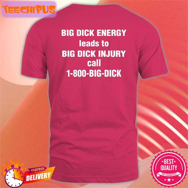 Shirts That Go Hard Big Dick Energy Leads To Big Dick Injury Call 1-800-Big-Dick Shirt