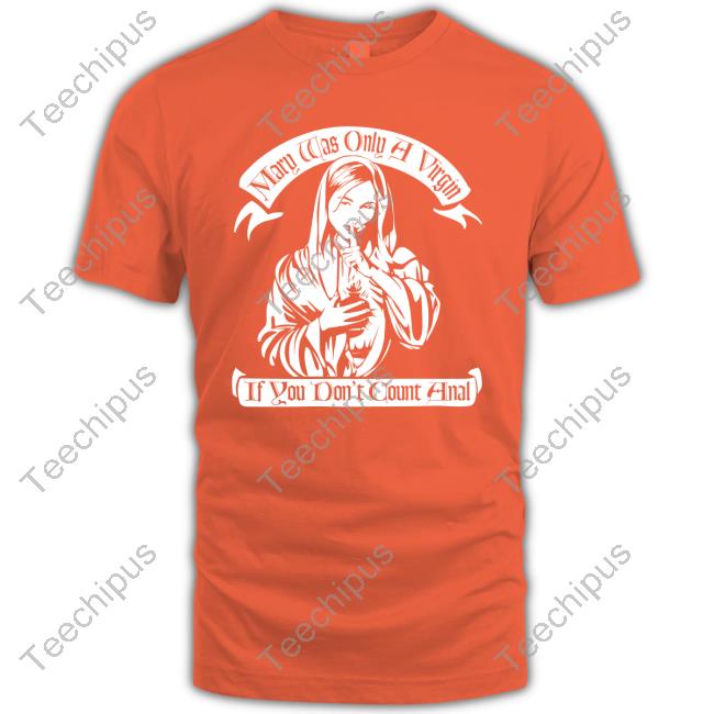 Mary Was Only A Virgin If You Don't Count Anal Shirt Shirts That Go Hard Tshirthell Australia Store