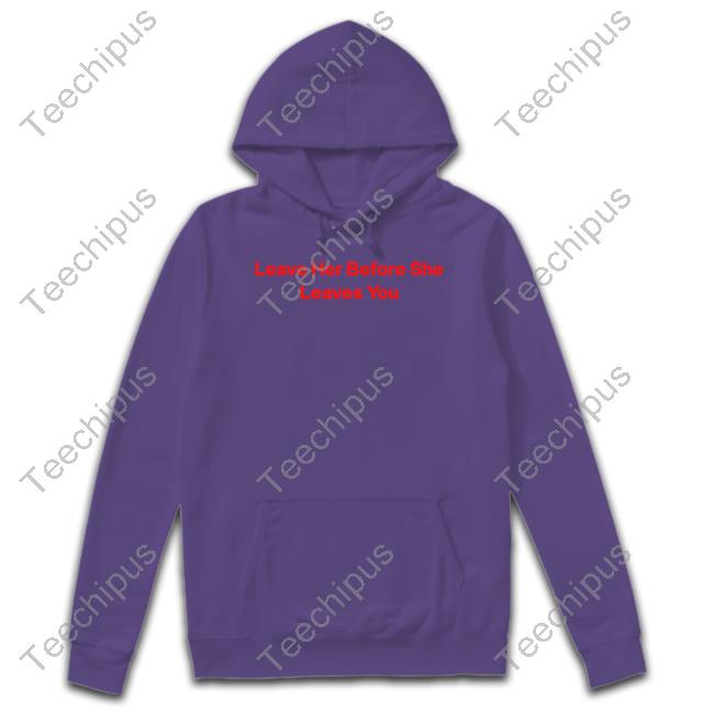 Leave Her Before She Leaves You Tee Shirt
