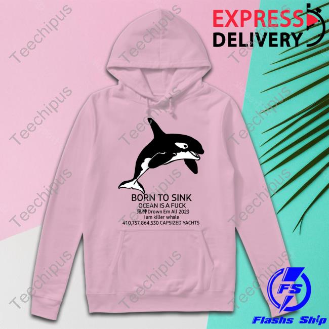 Official Born To Sink Ocean Is A Fuck Drown Em All 2023 Capsized Yachts Tee Official Born To Sink Ocean Is A Fuck Drown Em All 2023 Capsized Yachts Hoodie