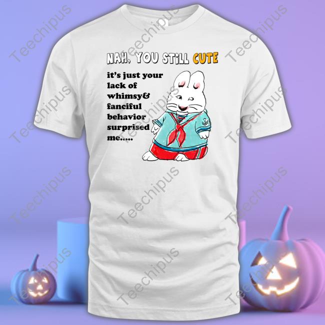 Nah You Still Cute It's Just Your Lack Of Whimsy And Fanciful Behavior Surprised Me Long Sleeve Tee Shirt