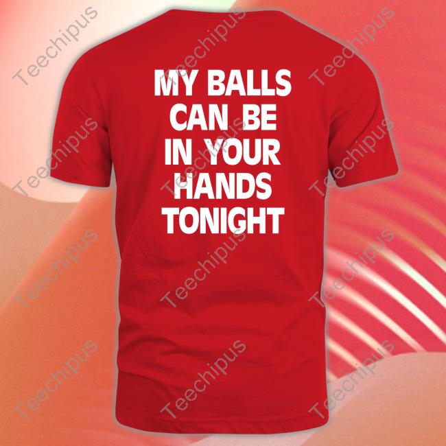 Shirtsthtgohard My Balls Can Be In Your Hands Tonight Shirt
