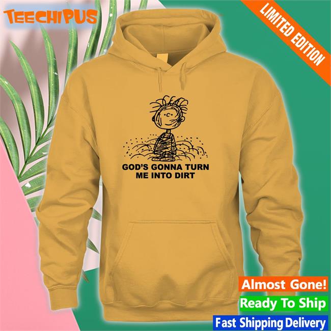 God's Gonna Turn Me Into Dirt Long Sleeve T Shirt God's Gonna Turn Me Into Dirt Tee Shirt