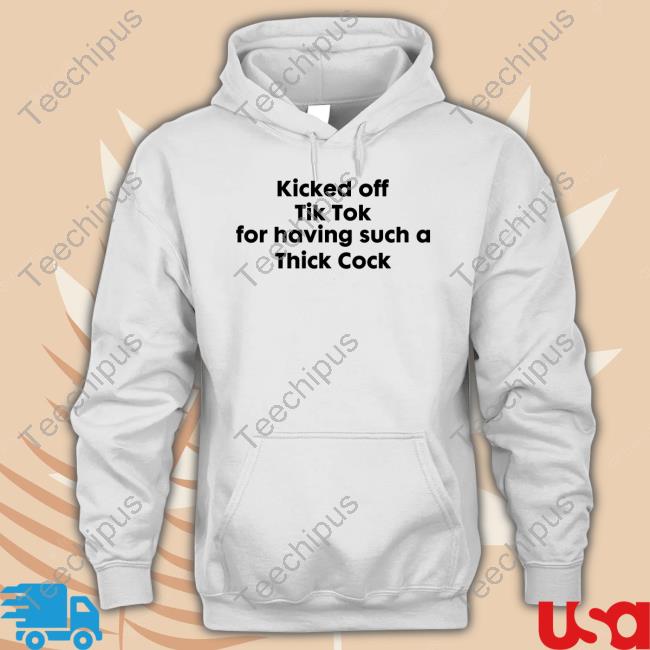 Kicked Off Tik Tok For Having Such A Thick Cock Tee Shirt