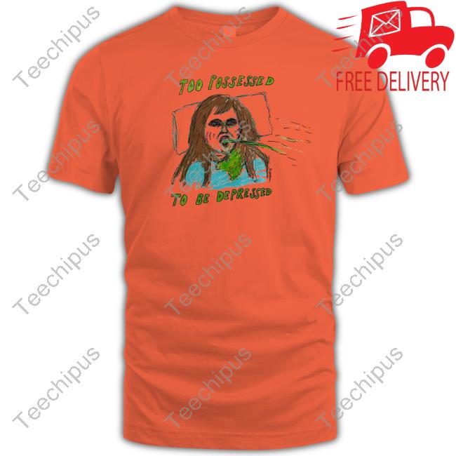 Too Possessed To Be Depressed T Shirt