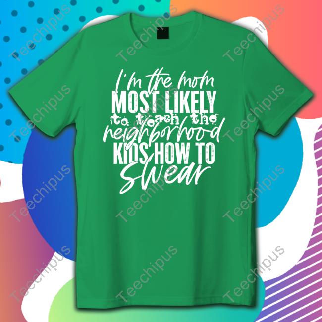 I'm The Mom Most Likely To Teach The Neighborhood Kids How To Swear Tee Irish Peach Designs Merch