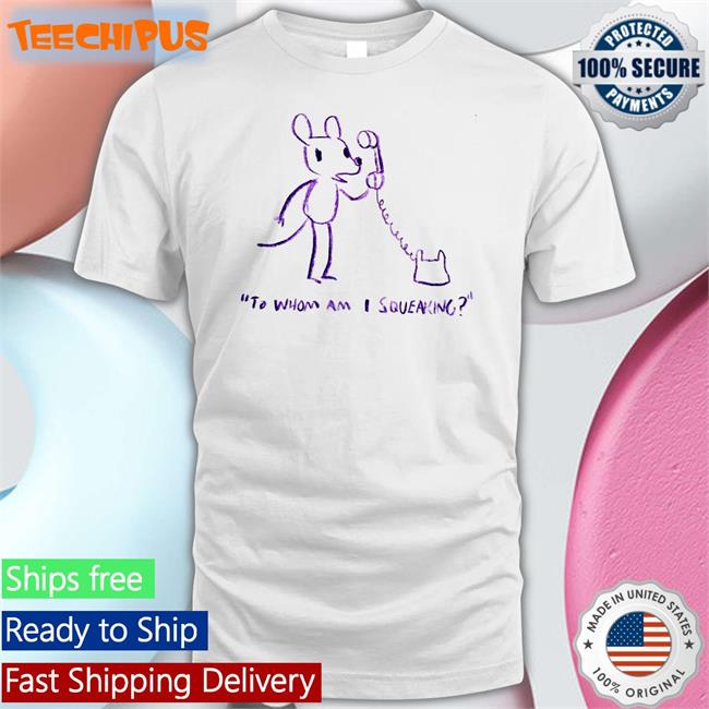 To Whom Am I Squeaking T Shirt Evandahm