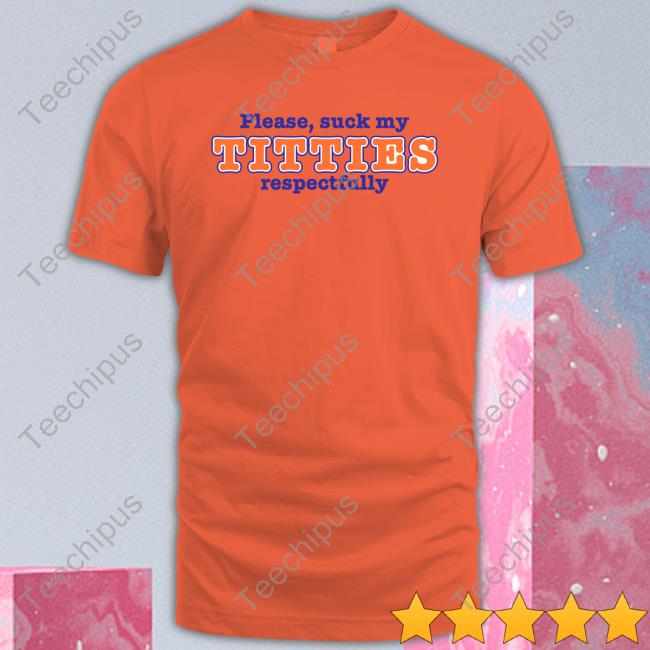 Please Suck My Titties Respectfully Tee Shirts That Go Hard