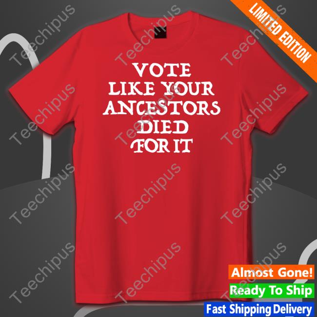 Dlkapt3 Vote Like Your Ancestors Died For It Shirt