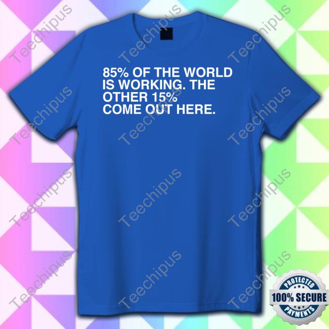 Obviousshirts Store 85% Of The World Is Working The Other 15% Come Out Here Funny T Shirt