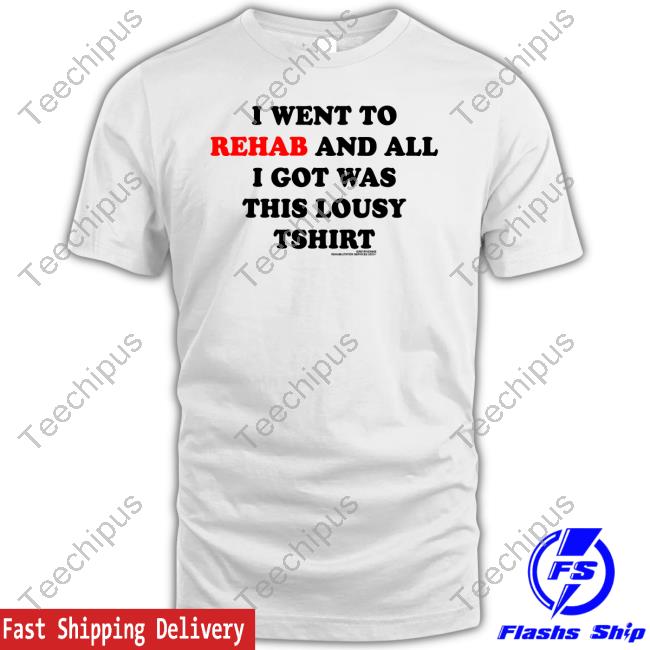 I Went To Rehab And All I Got Was This Lousy Tshirt New Shirt