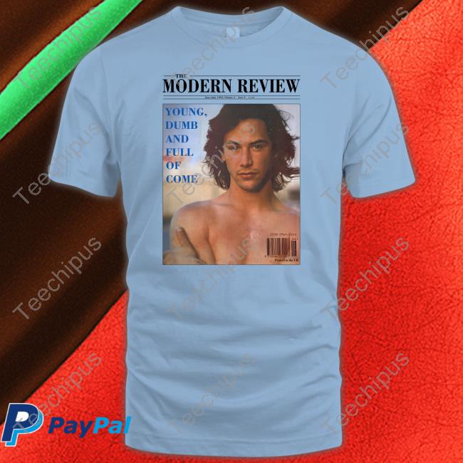 Keanu Reeves The Modern Review Young Dumb And Full Of Come Shirt High End Homo