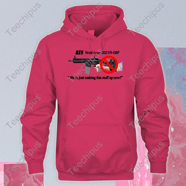 Atf Final Rule 2021R-08F We're Just Making This Stuff Up Now T Shirt
