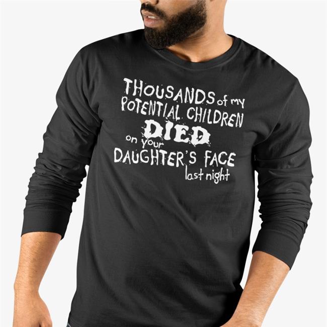 Shirts With Threatening Auras Thousands Of My Potential Children Died On Your Daughter's Face Last Night Sweatshirt Tshirt Hell Merch