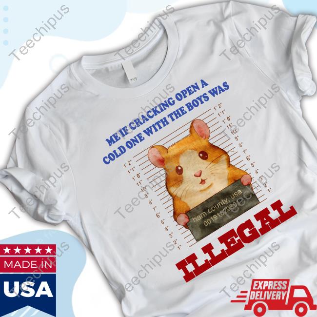 Me If Cracking Open A Cold One With The Boys Was Illegal New Shirt