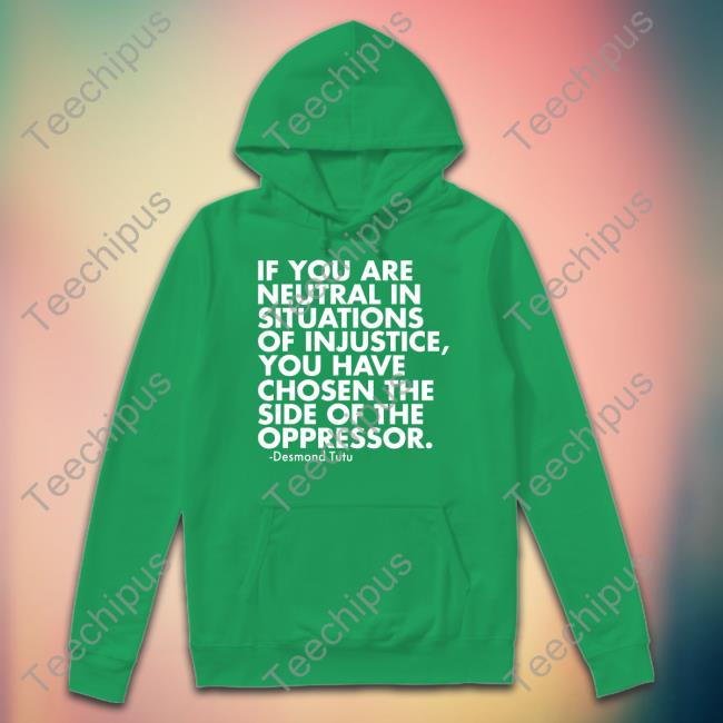 If You Are Neutral In Situations Of Injustice You Have Chosen The Side Of The Oppressor Shirt