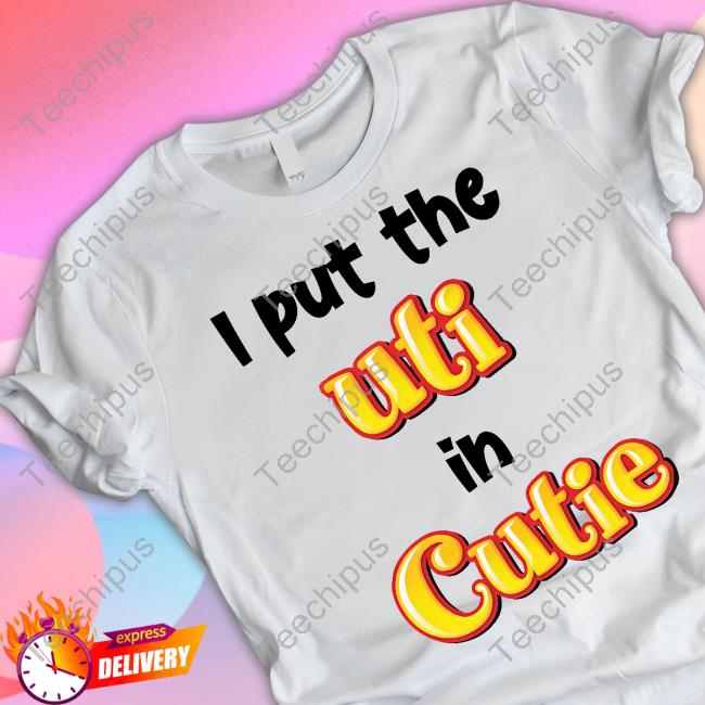 Shirts That Go Hard Merch I Put The Uti In Cutie Shirt
