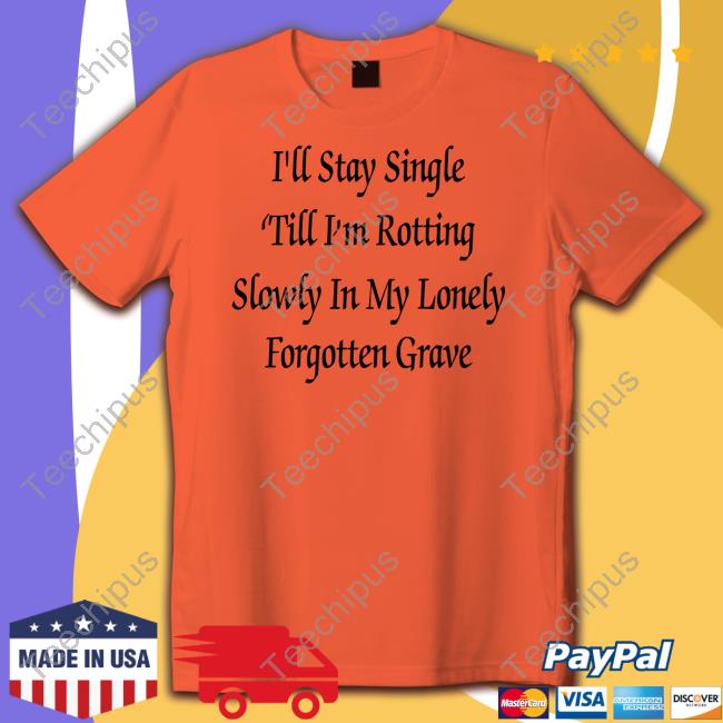 I'll Stay Single 'Till I'm Rotting Slowly In My Lonely Forgotten Grave Hoodie
