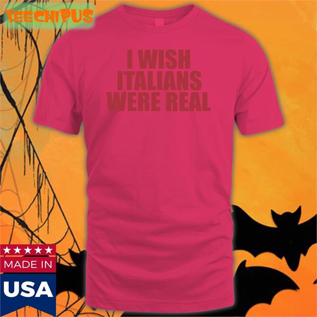I Wish Italians Were Real Tee