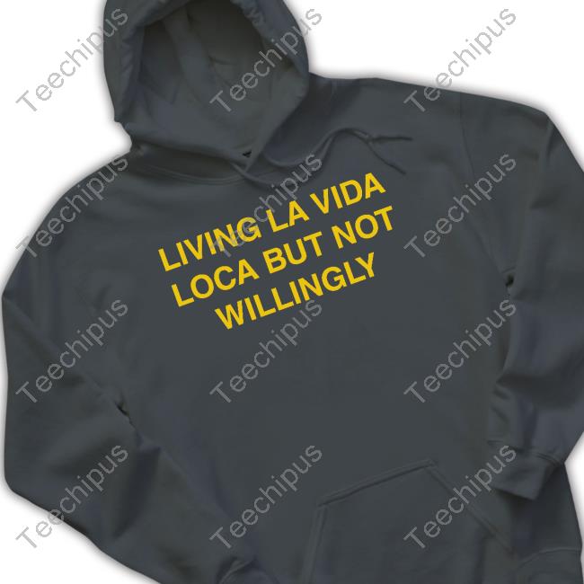 Living La Vida Loca But Not Willingly T Shirt