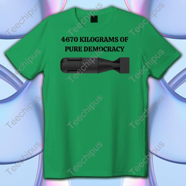 4670 Kilograms Of Pure Democracy Unisex T Shirt Degenerated Shop 4670 Kilograms Of Pure Democracy Tee