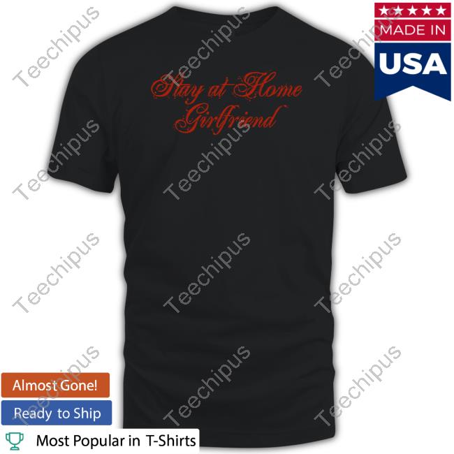 Thegoodshirts Stay At Home Girlfriend Shirt