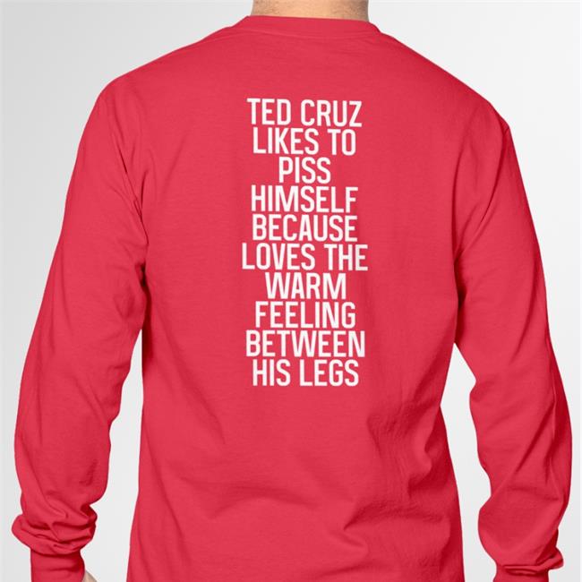Ted Cruz Likes To Piss Himself Because Loves The Warm Feeling Between His Legs Tee